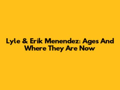 Lyle & Erik Menendez: Ages And Where They Are Now