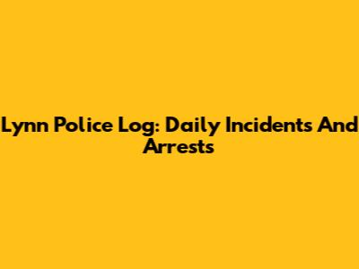 Lynn Police Log: Daily Incidents And Arrests