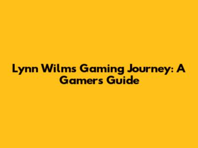 Lynn Wilms' Gaming Journey: A Gamer's Guide