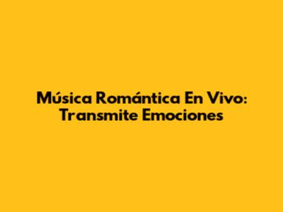 Música Romántica En Vivo: Transmite Emociones