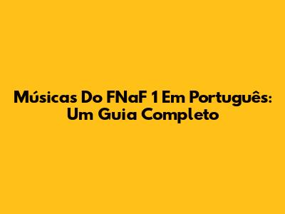 Músicas Do FNaF 1 Em Português: Um Guia Completo