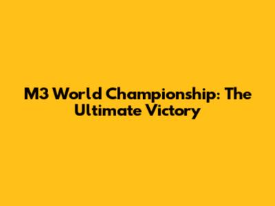 M3 World Championship: The Ultimate Victory