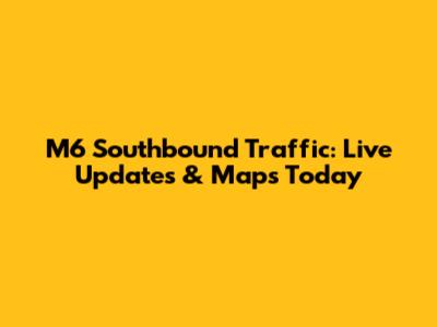 M6 Southbound Traffic: Live Updates & Maps Today