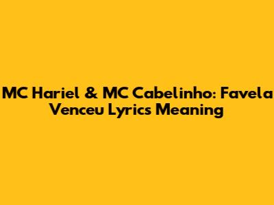 MC Hariel & MC Cabelinho: Favela Venceu Lyrics Meaning