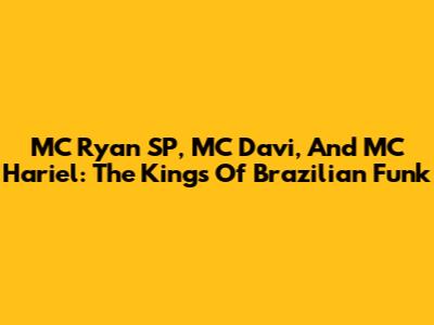 MC Ryan SP, MC Davi, And MC Hariel: The Kings Of Brazilian Funk