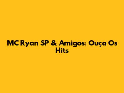 MC Ryan SP & Amigos: Ouça Os Hits