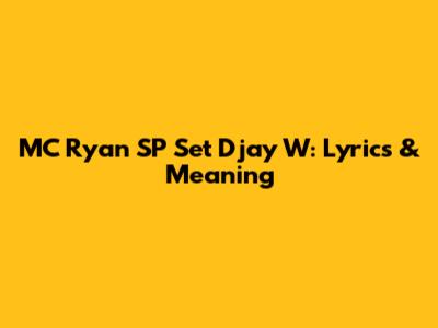 MC Ryan SP Set Djay W: Lyrics & Meaning