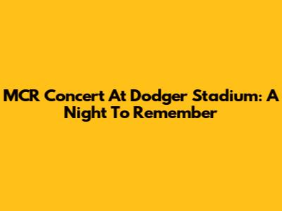 MCR Concert At Dodger Stadium: A Night To Remember