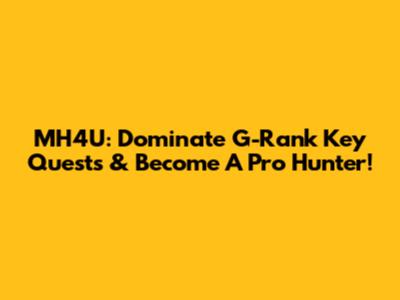 MH4U: Dominate G-Rank Key Quests & Become A Pro Hunter!