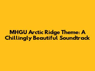MHGU Arctic Ridge Theme: A Chillingly Beautiful Soundtrack