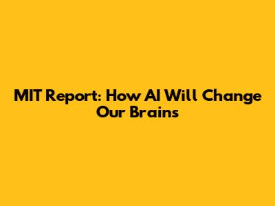 MIT Report: How AI Will Change Our Brains