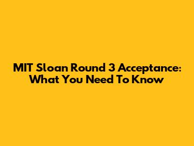 MIT Sloan Round 3 Acceptance: What You Need To Know