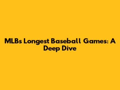 MLB's Longest Baseball Games: A Deep Dive
