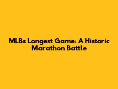 MLB's Longest Game: A Historic Marathon Battle