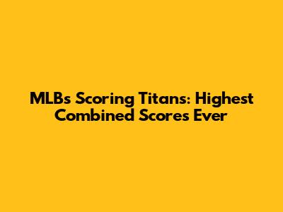 MLB's Scoring Titans: Highest Combined Scores Ever