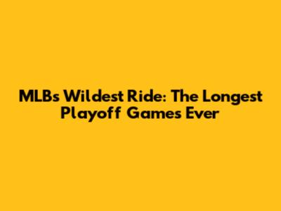 MLB's Wildest Ride: The Longest Playoff Games Ever