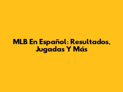 MLB En Español: Resultados, Jugadas Y Más