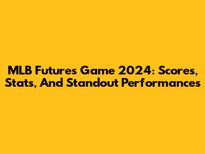 MLB Futures Game 2024: Scores, Stats, And Standout Performances