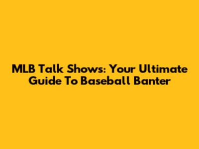 MLB Talk Shows: Your Ultimate Guide To Baseball Banter
