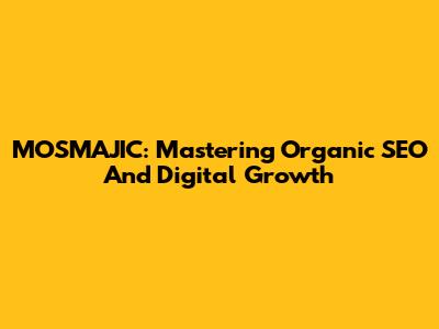 MOSMAJIC: Mastering Organic SEO And Digital Growth