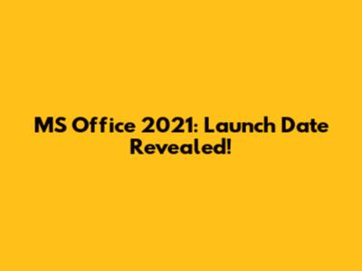 MS Office 2021: Launch Date Revealed!