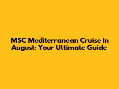 MSC Mediterranean Cruise In August: Your Ultimate Guide