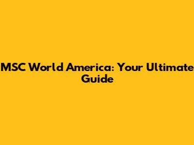 MSC World America: Your Ultimate Guide