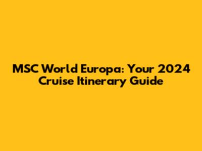 MSC World Europa: Your 2024 Cruise Itinerary Guide