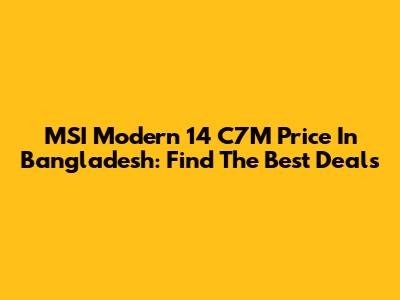 MSI Modern 14 C7M Price In Bangladesh: Find The Best Deals