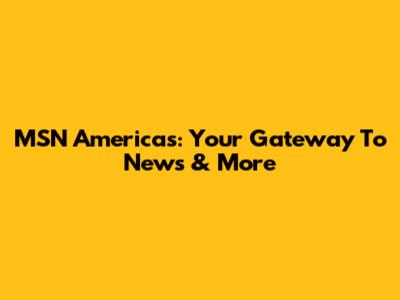 MSN Americas: Your Gateway To News & More