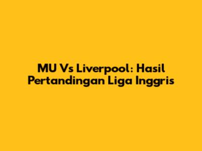 MU Vs Liverpool: Hasil Pertandingan Liga Inggris