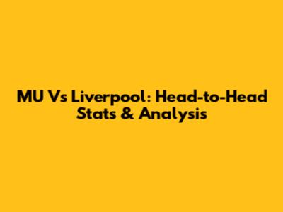 MU Vs Liverpool: Head-to-Head Stats & Analysis