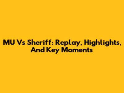 MU Vs Sheriff: Replay, Highlights, And Key Moments