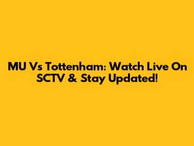 MU Vs Tottenham: Watch Live On SCTV & Stay Updated!