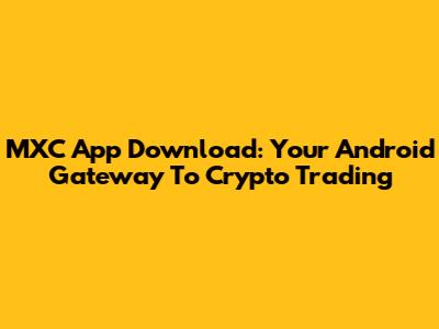 MXC App Download: Your Android Gateway To Crypto Trading