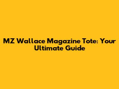 MZ Wallace Magazine Tote: Your Ultimate Guide