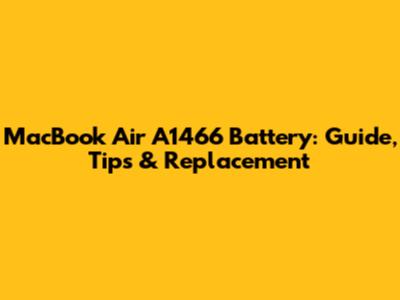MacBook Air A1466 Battery: Guide, Tips & Replacement