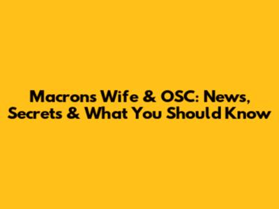 Macron's Wife & OSC: News, Secrets & What You Should Know