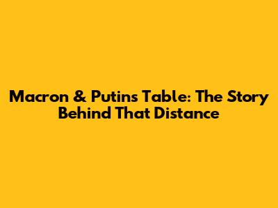 Macron & Putin's Table: The Story Behind That Distance