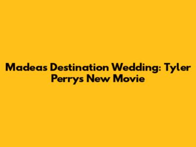 Madea's Destination Wedding: Tyler Perry's New Movie
