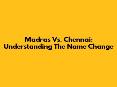 Madras Vs. Chennai: Understanding The Name Change