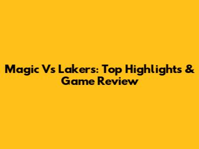 Magic Vs Lakers: Top Highlights & Game Review