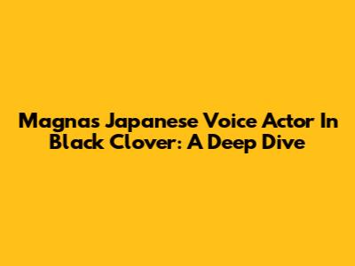 Magna's Japanese Voice Actor In Black Clover: A Deep Dive