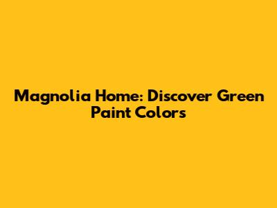 Magnolia Home: Discover Green Paint Colors