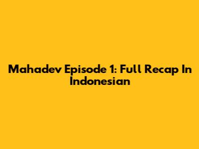 Mahadev Episode 1: Full Recap In Indonesian