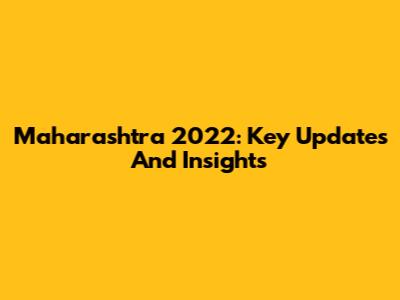 Maharashtra 2022: Key Updates And Insights
