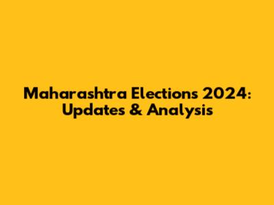 Maharashtra Elections 2024: Updates & Analysis