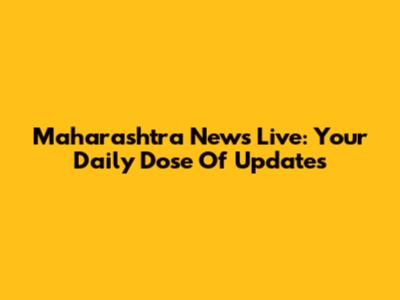 Maharashtra News Live: Your Daily Dose Of Updates