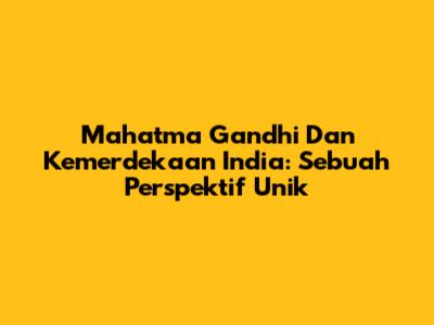 Mahatma Gandhi Dan Kemerdekaan India: Sebuah Perspektif Unik