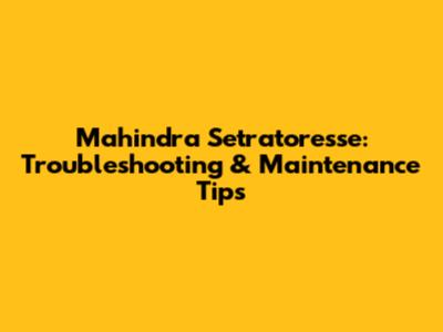 Mahindra Setratoresse: Troubleshooting & Maintenance Tips